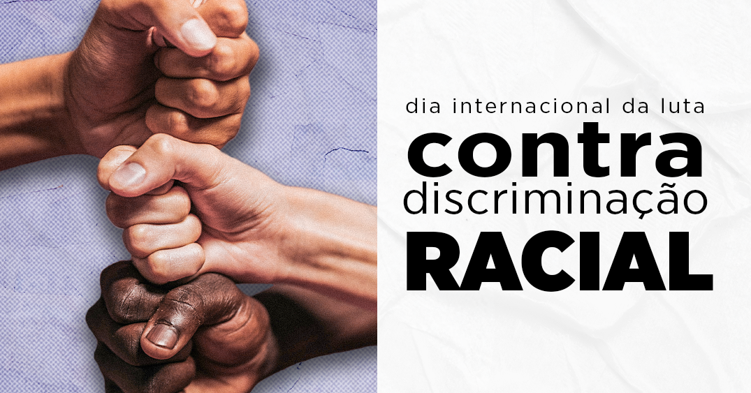 21 de março – DIA INTERNACIONAL DA LUTA CONTRA A DISCRIMINAÇÃO RACIAL